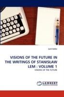 Visions of the Future in the Writings of Stanislaw LEM: Volume 1