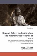 Beyond Belief: Understanding the Mathematics Teacher at Work