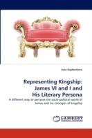 Representing Kingship: James VI and I and His Literary Persona