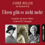 Uhren gibt es nicht mehr - Gespräche mit meiner Mutter in ihrem 102. Lebensjahr (Ungekürzt)