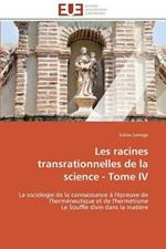 Les Racines Transrationnelles de la Science - Tome IV