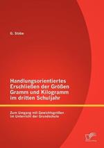 Handlungsorientiertes Erschliessen der Groessen Gramm und Kilogramm im dritten Schuljahr: Zum Umgang mit Gewichtsgroessen im Unterricht der Grundschule