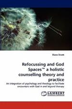 Refocussing and God Spaces a Holistic Counselling Theory and Practice