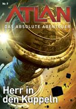 Atlan - Das absolute Abenteuer 9: Herr in den Kuppeln