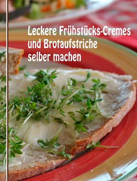 Leckere Frühstücks-Cremes und Brotaufstriche selber machen