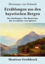 Erzahlungen aus den bayerischen Bergen (Grossdruck): Der Dorfkaplan / Die Brautschau / Die Geschichte vom Spoetterl