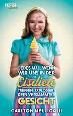 Jedes Mal, wenn wir uns in der Eisdiele treffen, explodiert dein verdammtes Gesicht