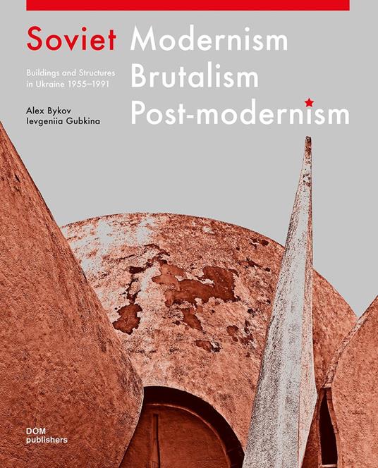 Soviet modernism, brutalism, post-modernism. Buildings and structures in Ukraine 1955-1991. Ediz. illustrata - Alex Bykov,Ievgeniia Gubkina - copertina