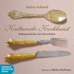 Kulturerbe Kochkunst - Kulturgeschichte zum Einverleiben (Ungekürzt)