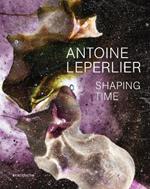 Antoine Leperlier: Shaping Time. Works in Glass from 1981 to Now / Donner forme au temps. Œuvres en verre de 1981 à aujourd’hui