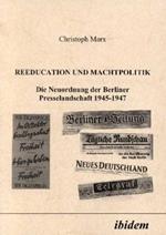 Reeducation und Machtpolitik. Die Neuordnung der Berliner Presselandschaft 1945-1947