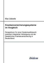 Krankenversicherungssysteme im Vergleich. Perspektiven f r einen Systemwettbewerb zwischen Integrierter Versorgung und der Gesetzlichen Krankenversicherung in Deutschland