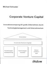 Corporate Venture Capital. Innovationsvorsprung f r gro e Unternehmen durch Technologiemanagement und Unternehmertum