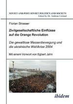 Zivilgesellschaftliche Einfl sse auf die Orange Revolution. Die gewaltlose Massenbewegung und die ukrainische Wahlkrise 2004