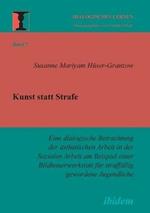 Kunst statt Strafe. Eine dialogische Betrachtung der asthetischen Arbeit in der Sozialen Arbeit am Beispiel einer Bildhauerwerkstatt fur straffallig gewordene Jugendliche.