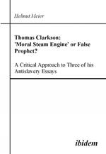 Thomas Clarkson: 'Moral Steam Engine' or False Prophet? A Critical Approach to Three of his Antislavery Essays.