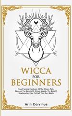 Wicca For Beginners: Your Practical Handbook of The Wiccan Path. Discover the Secrets of Wiccan Magick and Spells and How to craft Your Book of Shadows.