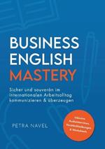 Business English Mastery: Sicher und souver?n im internationalen Arbeitsalltag kommunizieren und ?berzeugen - inkl. Audiointerviews, Verst?ndnis?bungen und Worksheets (Sprachniveau B1)