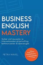 Business English Mastery: Sicher und souver?n im internationalen Arbeitsalltag kommunizieren und ?berzeugen - inkl. Audiointerviews, Verst?ndnis?bungen und Worksheets (Sprachniveau B1)