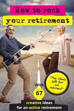 How to rock your retirement: Guidebook for a fulfilling and happy retirement. With 67 tried-and-tested tips and ideas for active and creative seniors. Because a good life is especially important in old age!