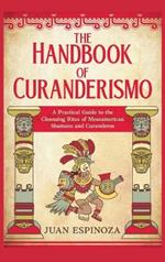 The Handbook of Curanderismo: A Practical Guide to the Cleansing Rites of Mesoamerican Shamans and Curanderos