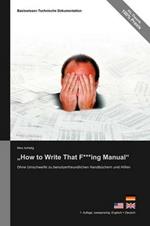 Basiswissen Technische Dokumentation: How to Write That F***ing Manual - Ohne Umschweife Zu Benutzerfreundlichen Handbuchern Und Hilfen