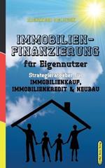 Das Immobilien-Praxishandbuch fur Eigennutzer: Die richtige Strategie fur Immobilienkauf, Immobilienfinanzierung & Neubau