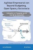 Agilidad empresarial con Beyond Budgeting, Open Space y Sociocracia: Sobrevivir y Prosperar en la Era de la Disrupcion