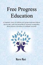 Free Progress Education: A Futuristic Vision of Self-Directed, Project-Oriented, Direct-Democratic, and Non-Hierarchical, Learning Communities from Primary Education to Academic Research