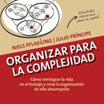 Organizar para la Complejidad: C?mo reintegrar la vida en el trabajo y crear la organizaci?n de alto desempe?o