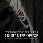 Straight To Deep Sleep: A Guided Sleep Hypnosis To Help You Fall Into A Deep Restful Healing Sleep