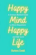 Happy Mind, Happy Life: A Science-Backed Guide to More Happiness and Self-Love