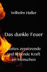 Das dunkle Feuer: Gottes zerstoerende und liebende Kraft im Menschen