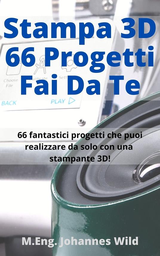 Stampa 3D | 66 Progetti Fai da Te - Johannes Wild, M.Eng. - Ebook - EPUB2  con Adobe DRM | Feltrinelli