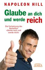 GLAUBE AN DICH UND WERDE REICH: Die Fortsetzung des 60-Millionen-Bestsellers »Denke nach und werde reich« – nach der Originalausgabe von 1945 (First Edition)