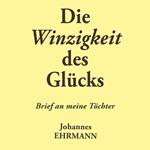 Johannes Ehrmann: Die Winzigkeit des Glücks. Brief an meine Töchter