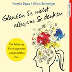 Glauben Sie nicht alles, was Sie denken: Anleitung für ein gesundes und glückliches Hirn