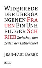 Ein Unheiliger Schrieb: Widerrede der ?bergangenen Frauen: Zwischen den Zeilen der Luther-Bibel