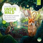 Unsere Welt, Folge 2: Unser Wald - Auf Entdeckungsreise zu Fuchs, Farn und Fabelwesen (Ungekürzt)