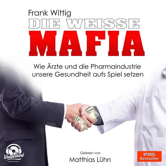 Die weiße Mafia - Wie Ärzte und die Pharmaindustrie unsere Gesundheit aufs Spiel setzen (Ungekürzt)