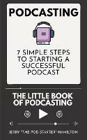 Podcasting - The little Book of Podcasting: 7 Simple Steps to Starting a Successful Podcast