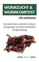 Wurmzucht & Wurmkompost fur Anfanger: Der praktische Leitfaden fur diese einzigartige Form der naturlichen Kompostierung