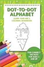 Dot-To-Dot Alphabet - Learn Your ABC's Coloring Workbook: Fun Connect The Dots For Ages 5 and Up