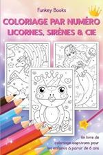 Coloriage par numero - Licornes, sirenes & Cie: Un livre de coloriage captivant pour les enfants a partir de 6 ans