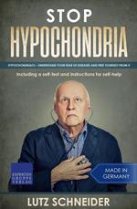 Stop Hypochondria: Hypochondriacs – Understand Your Fear of Diseases and Free Yourself From It