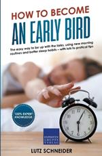 How to Become an Early Bird: The Easy Way to be up With the Larks, Using new Morning Routines and Better Sleep Habits