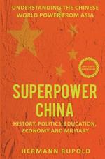 Superpower China - Understanding the Chinese world power from Asia: History, Politics, Education, Economy and Military