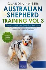 Australian Shepherd Training Vol 3 – Taking care of your Australian Shepherd: Nutrition, common diseases and general care of your Australian Shepherd