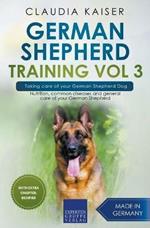 German Shepherd Training Vol 3 - Taking Care of Your German Shepherd Dog: Nutrition, Common Diseases and General Care of Your German Shepherd