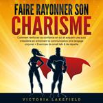 Faire rayonner son Charisme: Comment renforcer sa confiance en soi et acquérir une aura irrésistible en entraînant la communication et le langage corporel + Exercices de small talk & de répartie